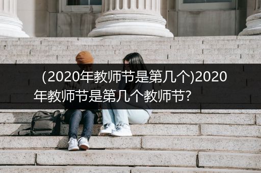 （2020年教师节是第几个)2020年教师节是第几个教师节?